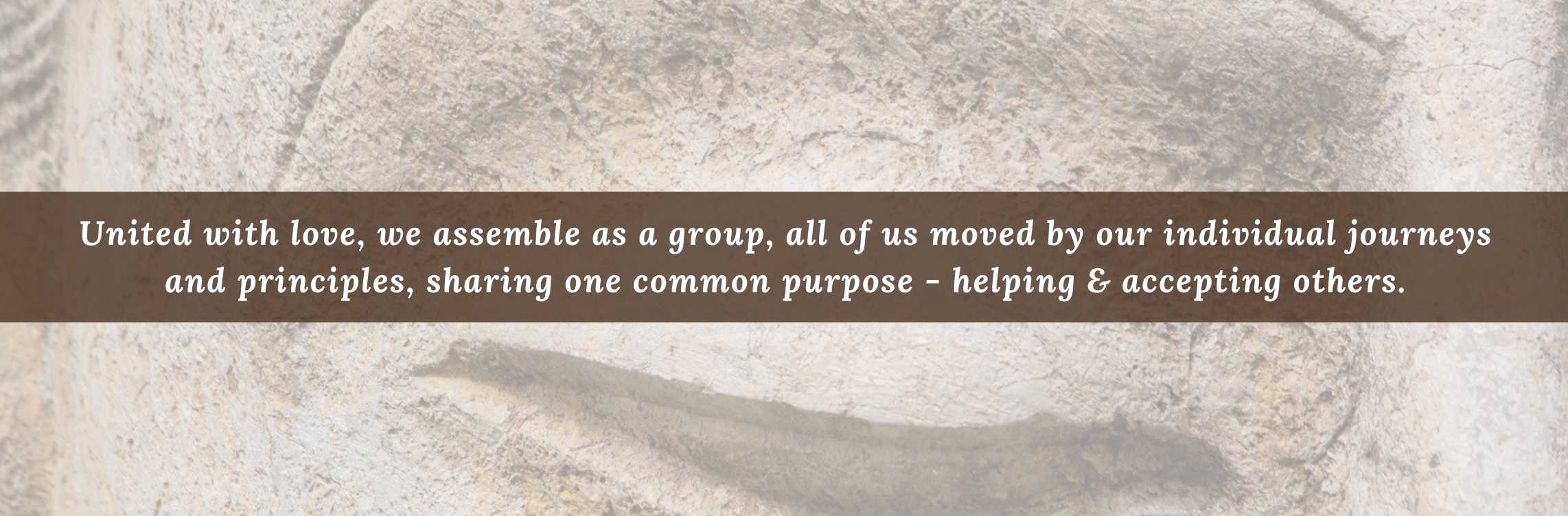 United with love, we assemble as a group, all of us moved by our individual journeys and principles, sharing one common purpose - helping & accepting others.